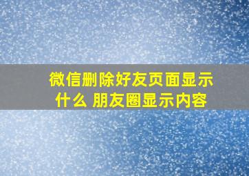 微信删除好友页面显示什么 朋友圈显示内容